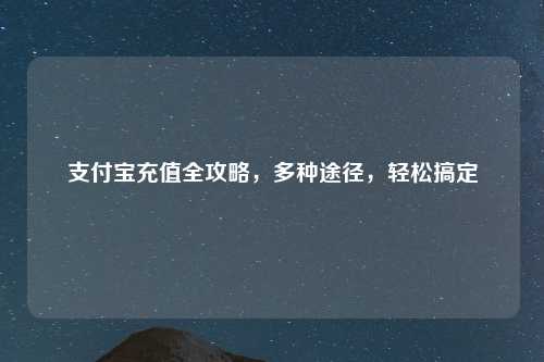 支付宝充值全攻略，多种途径，轻松搞定