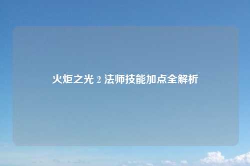 火炬之光 2 法师技能加点全解析